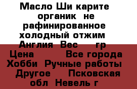 Масло Ши карите, органик, не рафинированное, холодный отжим.  Англия  Вес: 100гр › Цена ­ 449 - Все города Хобби. Ручные работы » Другое   . Псковская обл.,Невель г.